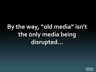 By the way, “old media” isn’t
the only media being
disrupted...
 