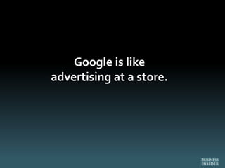 Google is like
advertising at a store.
 
