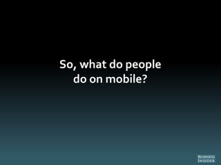 So, what do people
do on mobile?
 