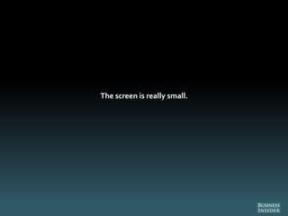 The screen is really small.
 