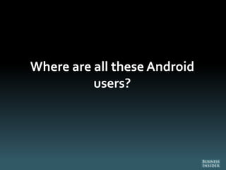 Where are all these Android
users?
 
