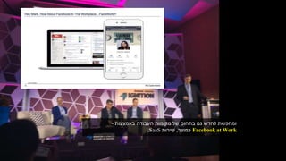 ‫באמצעות‬ ‫העבודה‬ ‫מקומות‬ ‫של‬ ‫בתחום‬ ‫גם‬ ‫לחדש‬ ‫ומחפשת‬-
Facebook at Work‫כמוצר‬,‫שירות‬SaaS.
 
