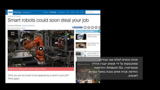 ‫עבודות‬ ‫שבו‬ ‫לעולם‬ ‫נכנסים‬ ‫אנחנו‬
‫אנשים‬ ‫ידי‬ ‫על‬ ‫שמתבצעות‬‫יעברו‬‫תהליך‬
‫אוטומיזציה‬,Amazon Go‫החדשנות‬
‫עבודות‬ ‫בפועל‬ ‫גונבת‬ ‫אמזון‬ ‫מבית‬ ‫החדשה‬
‫לאנשים‬.
 