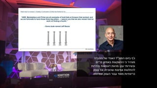 ‫ג‬'‫המנכ‬ ‫בזוס‬ ‫ף‬"‫החברה‬ ‫של‬ ‫האגדי‬ ‫ל‬
‫כי‬ ‫מצהיר‬‫באמזון‬ ‫ההשקעות‬‫פריים‬
‫ובשירותי‬‫ענן‬-‫נהדרות‬ ‫דוגמאות‬ ‫מהוות‬
‫עצמן‬ ‫את‬ ‫שהוכיחו‬ ‫אמיצות‬ ‫להחלטות‬
‫וצמיחתו‬ ‫העסק‬ ‫עבור‬ ‫מאוד‬ ‫כריווחיות‬.
 