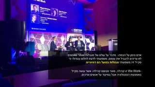 ‫הבמה‬ ‫על‬ ‫נוימן‬ ‫אדם‬-‫שאנשים‬ ‫ואומר‬ ‫מגבלות‬ ‫של‬ ‫עולם‬ ‫על‬ ‫מדבר‬
‫עצמם‬ ‫את‬ ‫להגביל‬ ‫צריכים‬ ‫לא‬,‫ובגדול‬ ‫לחלום‬ ‫לדעת‬ ‫משמעותי‬-‫כי‬
‫משמעותי‬ ‫זה‬ ‫סקייל‬‫דמיוניים‬ ‫הם‬ ‫בפועל‬ ‫וגבולות‬.
-We Work‫קהילה‬ ‫זו‬,‫קהילה‬ ‫מבוסס‬ ‫מוצר‬-‫סקייל‬ ‫עושה‬ ‫אשר‬
‫וצרכים‬ ‫אנשים‬ ‫על‬ ‫במיקוד‬ ‫אבל‬ ‫הטכנולוגיה‬ ‫באמצעות‬.
 