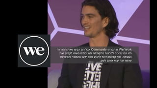We Work‫זו‬‫חברת‬-Community‫ההגדרה‬ ‫שאת‬ ‫הבינו‬ ‫הם‬ ‫אבל‬
‫זאת‬ ‫לקבוע‬ ‫פשוט‬ ‫יכולים‬ ‫ולא‬ ‫מהקהילה‬ ‫להרוויח‬ ‫צריכים‬ ‫הם‬ ‫הזו‬
‫כעובדה‬.‫והאיכויות‬ ‫שהמוצר‬ ‫ידעו‬ ‫לשם‬ ‫להגיע‬ ‫היעד‬ ‫קביעת‬ ‫תוך‬
‫לשם‬ ‫אותם‬ ‫יביא‬ ‫יוצר‬ ‫שהוא‬.
 