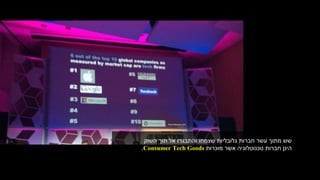 ‫השוק‬ ‫תוך‬ ‫אל‬ ‫והתבגרו‬ ‫שצמחו‬ ‫גלובליות‬ ‫חברות‬ ‫עשר‬ ‫מתוך‬ ‫שש‬
‫מוכרות‬ ‫אשר‬ ‫טכנוטלוגיה‬ ‫חברות‬ ‫הינן‬Consumer Tech Goods.
 