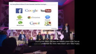 ‫להגיע‬ ‫שלהן‬ ‫היכולת‬ ‫על‬ ‫עצמן‬ ‫את‬ ‫ממנפות‬ ‫פייסבוק‬ ‫וגם‬ ‫גוגל‬ ‫גם‬
‫מאוד‬ ‫בסקייל‬‫רחב‬-‫משתמשים‬ ‫של‬ ‫גדולה‬ ‫מאוד‬ ‫לכמות‬.
 