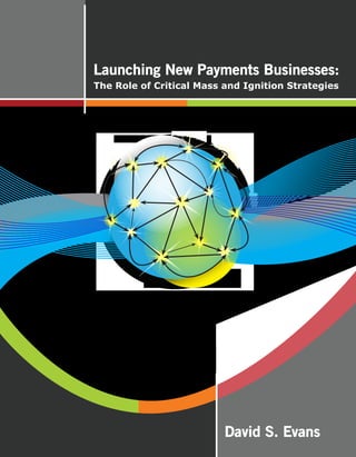 Launching New Payments Businesses:
The Role of Critical Mass and Ignition Strategies




                          David S. Evans
 