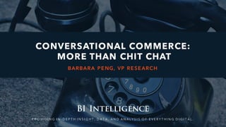 P R O V I D I N G I N - D E P T H I N S I G H T , D A T A , A N D A N A L Y S I S O F E V E R Y T H I N G D I G I T A L .
CONVERSATIONAL COMMERCE:
MORE THAN CHIT CHAT
BARBARA PENG, VP RESEARCH
 