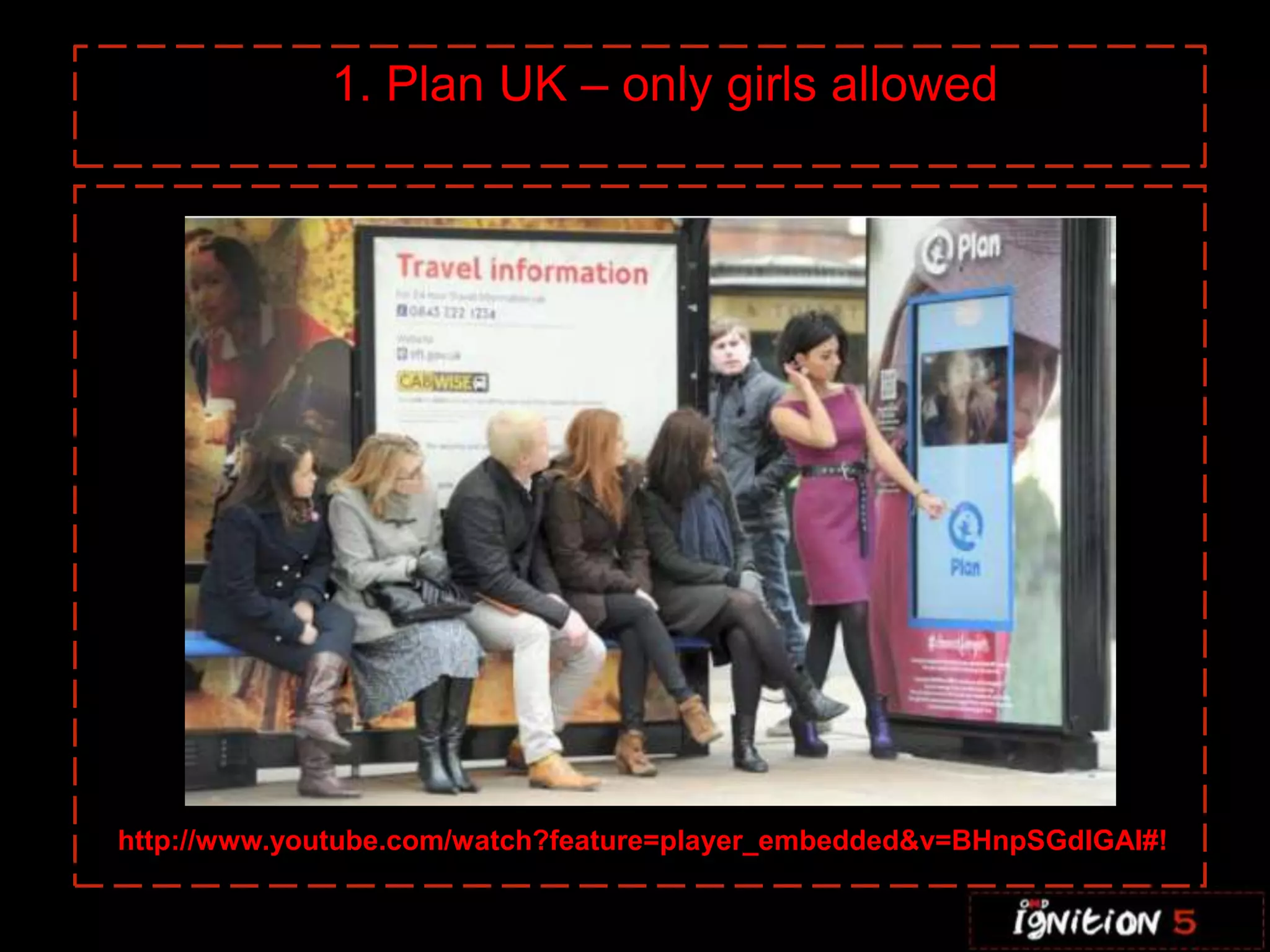 1. Plan UK – only girls allowed




http://www.youtube.com/watch?feature=player_embedded&v=BHnpSGdIGAI#!
 
