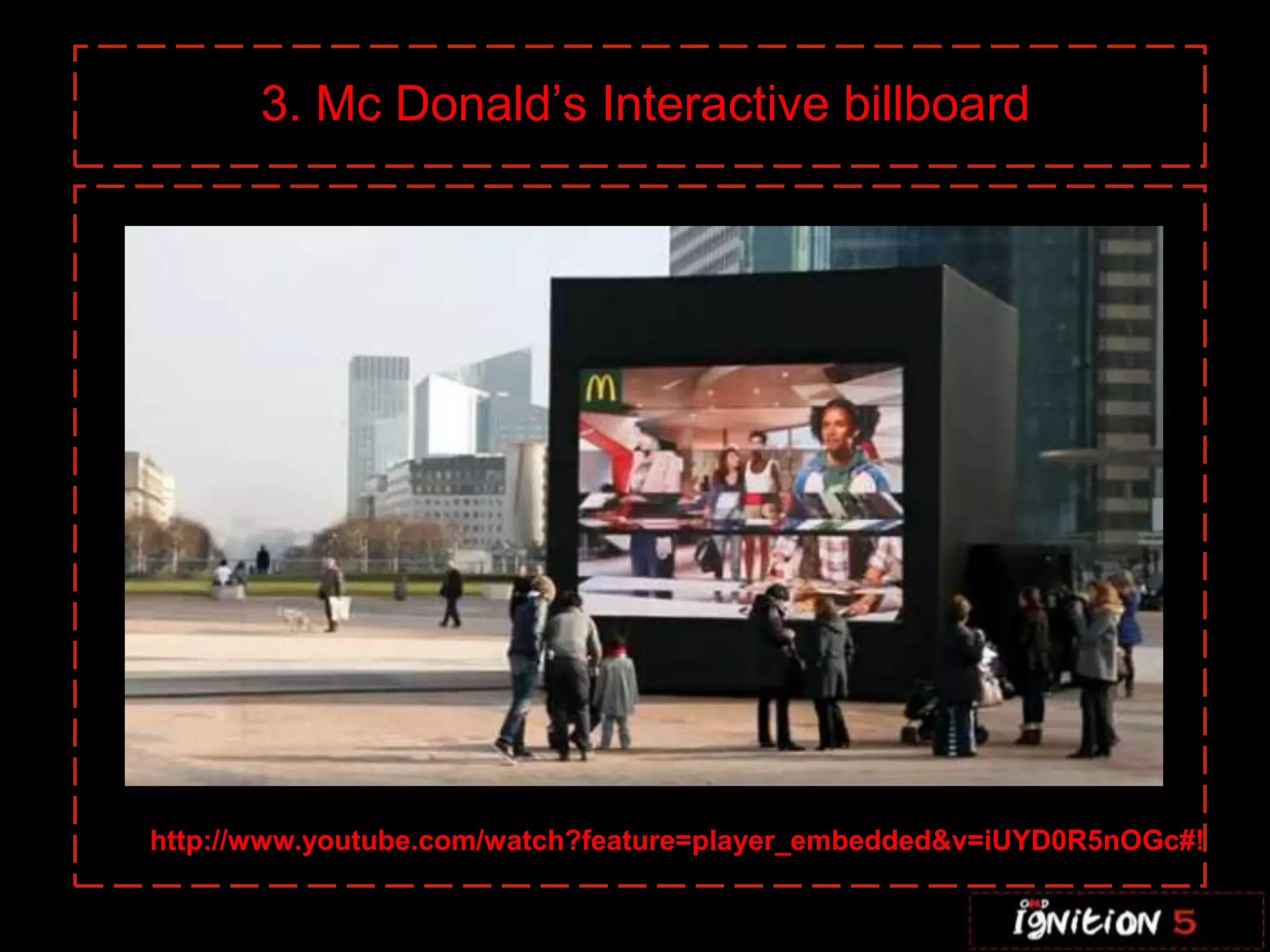 3. Mc Donald’s Interactive billboard




http://www.youtube.com/watch?feature=player_embedded&v=iUYD0R5nOGc#!
 