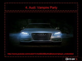 4. Audi: Vampire Party




http://www.youtube.com/watch?v=lw9ZeXB2uKs&feature=player_embedded
 