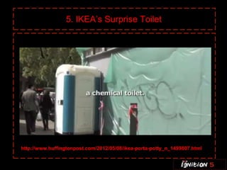 5. IKEA’s Surprise Toilet




http://www.huffingtonpost.com/2012/05/08/ikea-porta-potty_n_1499807.html
 