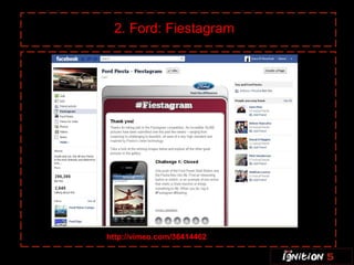 2. Ford: Fiestagram




http://vimeo.com/36414462
 