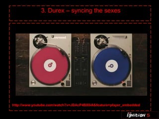 3. Durex – syncing the sexes




http://www.youtube.com/watch?v=JDAcP4B89iA&feature=player_embedded
 