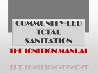 COMMUNITY-LED
TOTAL
SANITATION
THE IGNITION MANUAL
 