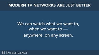 We can watch what we want to,
when we want to —
anywhere, on any screen.
MODERN TV NETWORKS ARE JUST BETTER
 
