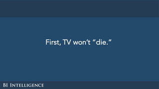 First, TV won’t “die.”
 