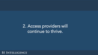 2. Access providers will
continue to thrive.
 