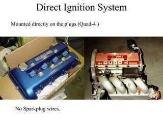 Direct Ignition System
Mounted directly on the plugs (Quad-4 )
No Sparkplug wires.
 