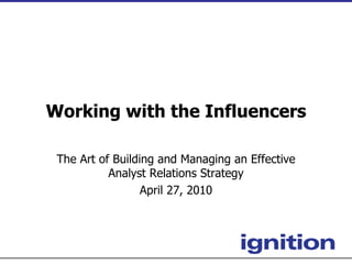 Working with the Influencers The Art of Building and Managing an Effective Analyst Relations Strategy April 27, 2010 