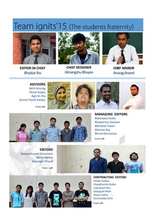 CHIEF DESIGNER
Hi a gshuBhu a
EDITORS
Deepak Ku a S i asta a
A a Meh a
A su a Cha d
F o Let
CONTRIBUTING EDITORS
Ketaki Vaid a
Cha d a ita Duta
Sup akash Das
Deepj oi Nath
Nupu Kalita
Sou adip Saha
F o let
MANAGING EDITORS
Mait e ee Duta
Bha a a Gauta
A hishek Ti a i
A hi a Raj
M i al Sh i asta
F o let
CHIEF ADVISOR
A u agA a d
EDITOR-IN-CHIEF
Bhaska Jha
ADVISORS
Akhil A u ag
Shi al Gupta
Ag i K Jha
Ku a Pijush Katak
F o let
 
