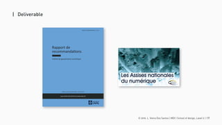 © 2016. L. Vieira Dos Santos | MDI | School of design, Laval U. | 17
| Deliverable
Rapport de
recommandations
Institut de gouvernance numérique
Maîtrise en Design Multimédia - Session 2015
PROJET D’INTERVENTION DES-6016
Lydie VIEIRA DOS SANTOS & Camille BAILLOT
 