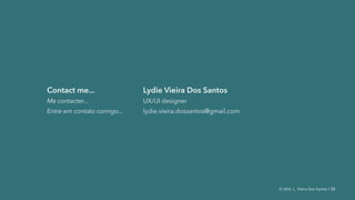 © 2016. L. Vieira Dos Santos | 23
Contact me...
Me contacter...
Entre em contato comigo...
Lydie Vieira Dos Santos
UX/UI designer
lydie.vieira.dossantos@gmail.com
 