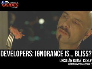 Developers: Ignorance is… bliss?
Cristián Rojas, CSSLP
CLCERT Universidadde Chile
 