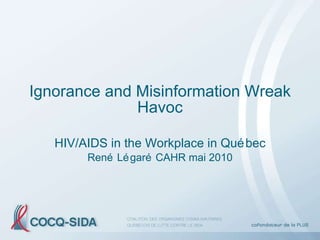 Ignorance and Misinformation Wreak Havoc HIV/AIDS in the Workplace in Québec René Légaré CAHR mai 2010 