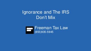 Ignorance and The IRS 
Don’t Mix 
Freeman Tax Law 
(855)935-5945 
 
