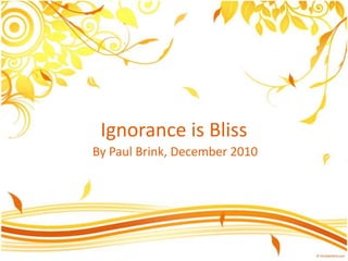 Ignorance is Bliss By Paul Brink, December 2010 