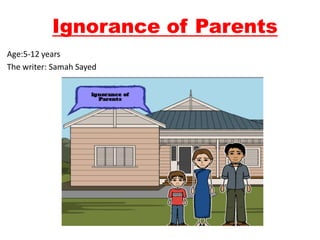 Ignorance of Parents
Age:5-12 years
The writer: Samah Sayed
 