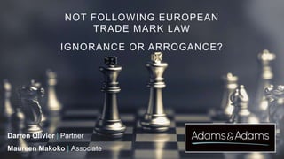 NOT FOLLOWING EUROPEAN
TRADE MARK LAW
IGNORANCE OR ARROGANCE?
Darren Olivier | Partner
Maureen Makoko | Associate
 