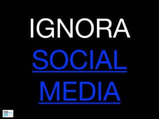 IGNORA
SOCIAL
 MEDIA
 