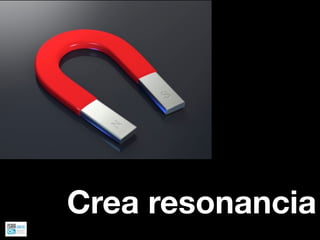 Crea resonancia
 