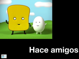 Hace amigos
 