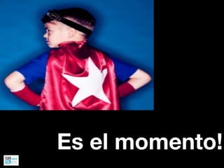Es el momento!
 