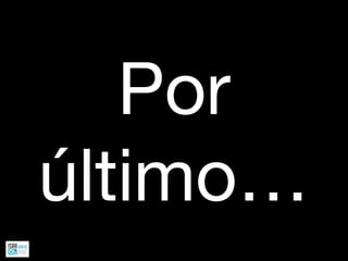 Por
último…
 
