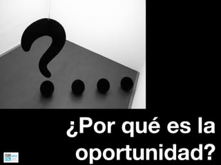 ¿Por qué es la
 oportunidad?
 