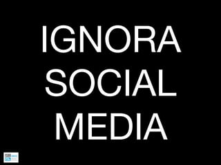 IGNORA
SOCIAL
 MEDIA
 