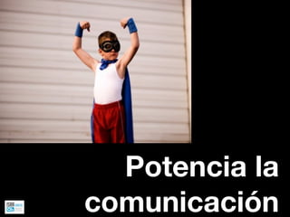 Potencia la
comunicación
 