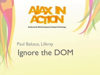 Paul Bakaus, Liferay

Ignore the DOM
 