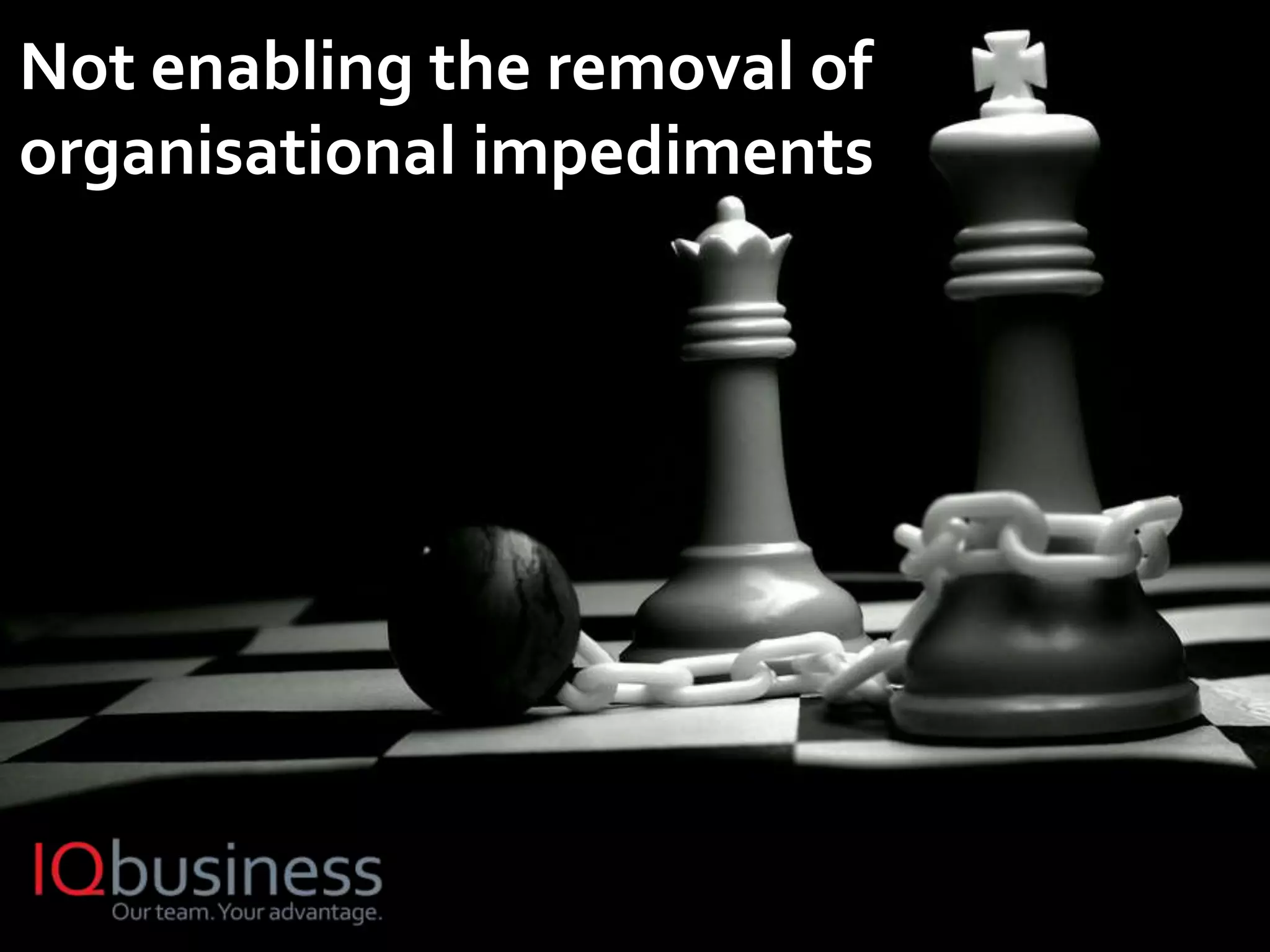 16
Not enabling the removal of
organisational impediments
 