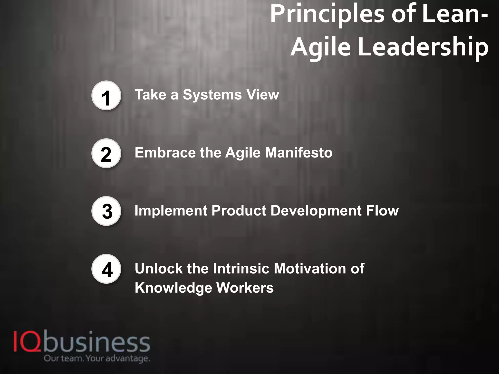 25
Principles of Lean-
Agile Leadership
Take a Systems View
Embrace the Agile Manifesto
Implement Product Development Flow
Unlock the Intrinsic Motivation of
Knowledge Workers
1
2
3
4
 