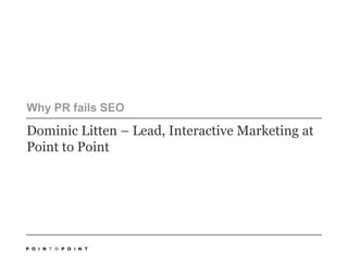 Why PR fails SEO Dominic Litten – Lead, Interactive Marketing at Point to Point 