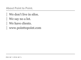 2About Point to Point.We don’t live in silos.We say no a lot. We have clients. www.pointtopoint.com
