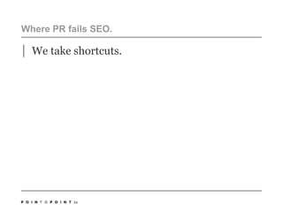 Where PR fails SEO. We take shortcuts. 34