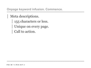 Onpage keyword infusion. Commence. Meta descriptions.155 characters or less.Unique on every page.Call to action.47